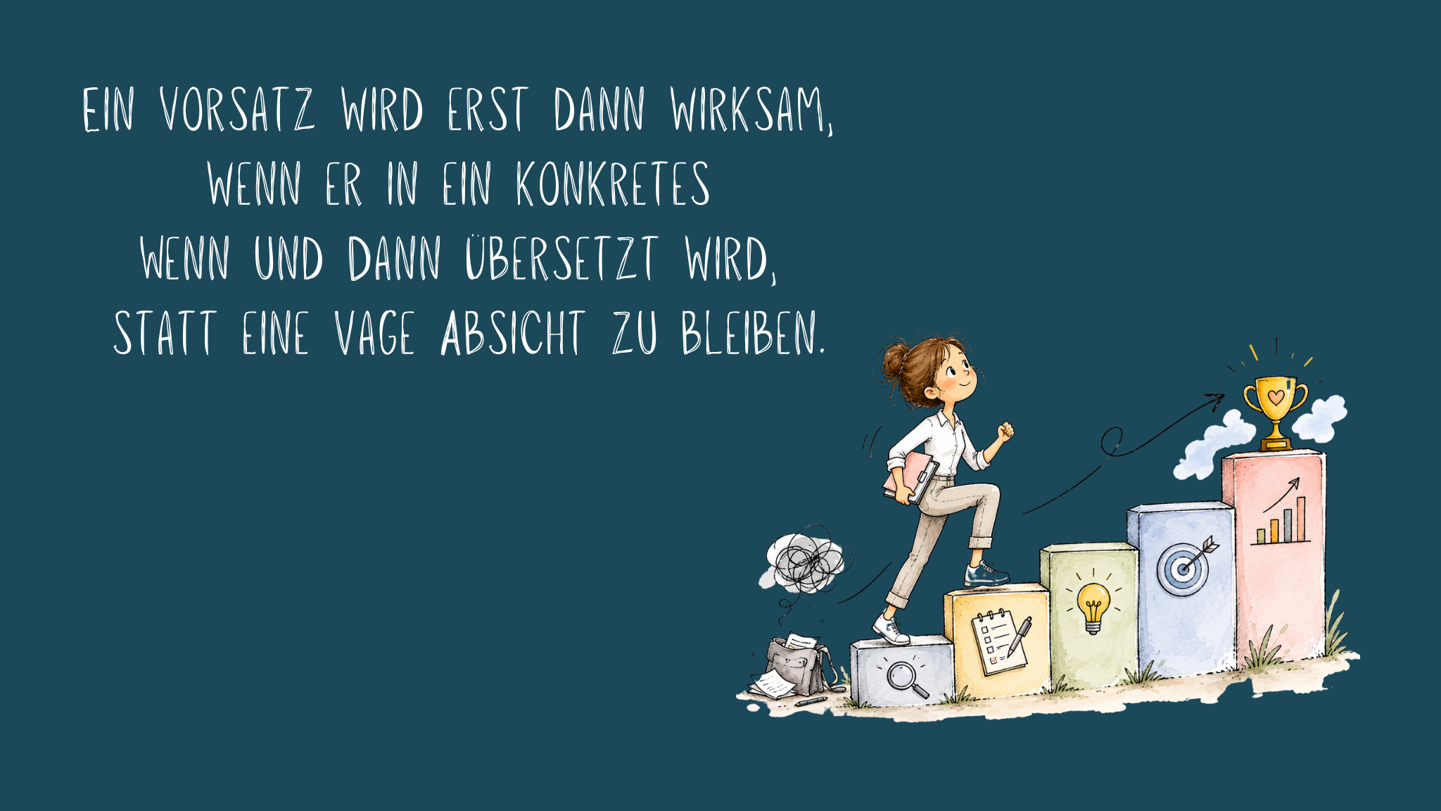 Illustration einer Frau, die mit entschlossenem Blick eine Treppe aus symbolischen Stufen hinaufsteigt. Die Stufen zeigen unter anderem eine Lupe, eine Checkliste, eine Glühbirne, eine Zielscheibe und ein Wachstumsdiagramm. Oben wartet ein Pokal als Symbol für das erreichte Ziel. Hinter ihr liegen ein Papierstapel und ein wirres Knäuel als Sinnbild für Unklarheit und Aufschieben. Oben auf dunkelblauem Hintergrund steht der Text: „Ein Vorsatz wird erst dann wirksam, wenn er in ein konkretes ‚Wenn und dann‘ übersetzt wird, statt eine vage Absicht zu bleiben.“ Die Illustration verdeutlicht, dass konkrete Umsetzungspläne den Weg von der Absicht zum erfolgreichen Handeln erleichtern.